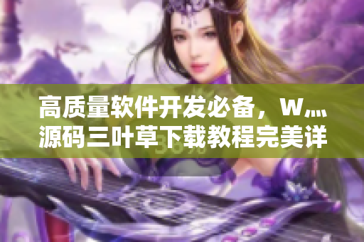 高質量軟件開發必備，W灬源碼三葉草下載教程完美詳解