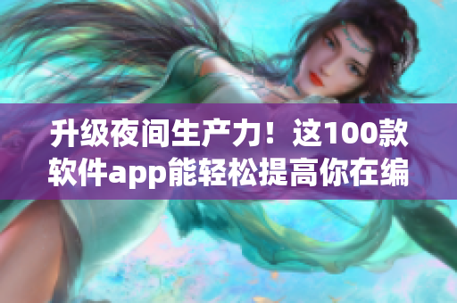 升級夜間生產力！這100款軟件app能輕松提高你在編寫軟件方面的效率