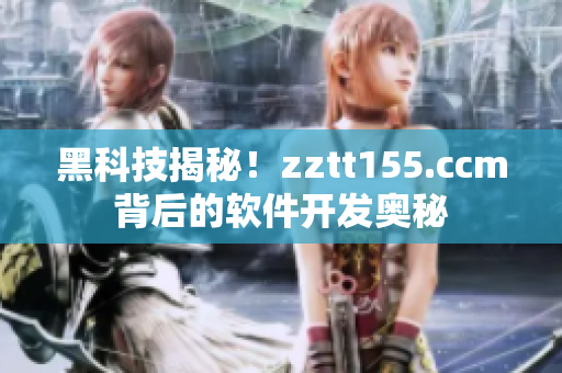 黑科技揭秘！zztt155.ccm背后的軟件開發奧秘