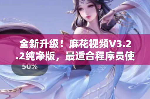 全新升級！麻花視頻V3.2.2純凈版，最適合程序員使用的高效視頻學習工具