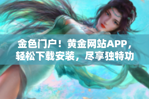 金色門戶！黃金網(wǎng)站APP，輕松下載安裝，盡享獨特功能