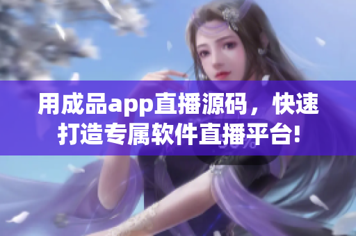 用成品app直播源碼，快速打造專屬軟件直播平臺!