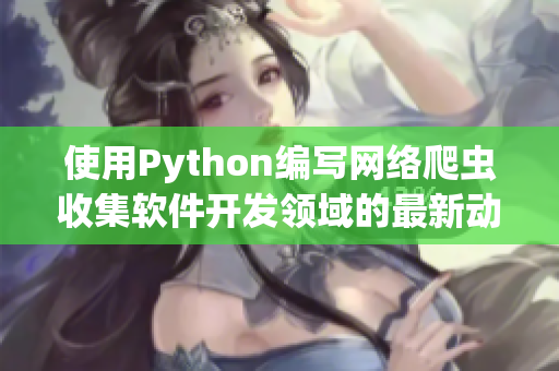 使用Python編寫網絡爬蟲收集軟件開發領域的最新動態