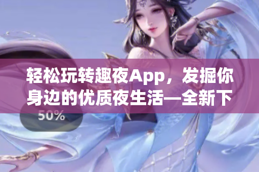 輕松玩轉趣夜App，發掘你身邊的優質夜生活—全新下載指南！