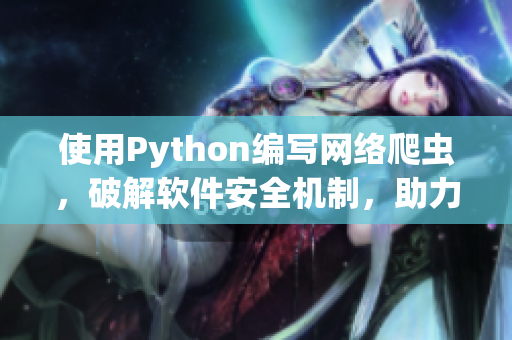 使用Python編寫網絡爬蟲，破解軟件安全機制，助力軟件廠商提高安全性