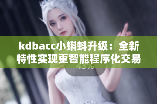 kdbacc小蝌蚪升級：全新特性實現更智能程序化交易