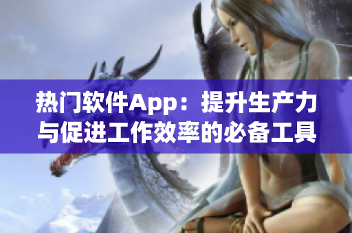 熱門軟件App：提升生產力與促進工作效率的必備工具！