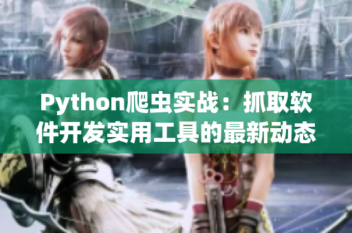 Python爬蟲實戰：抓取軟件開發實用工具的最新動態