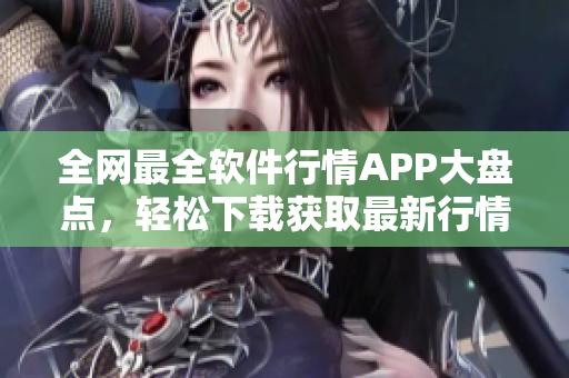 全網(wǎng)最全軟件行情APP大盤點，輕松下載獲取最新行情信息