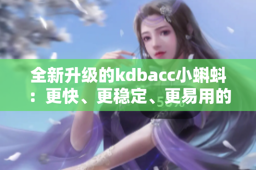 全新升級的kdbacc小蝌蚪：更快、更穩定、更易用的軟件版本發布