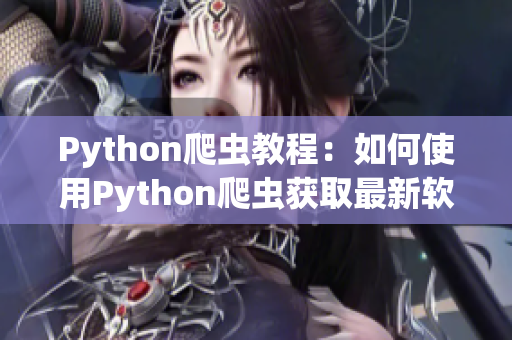 Python爬蟲教程：如何使用Python爬蟲獲取最新軟件更新資訊