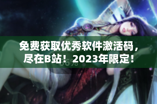 免費獲取優秀軟件激活碼，盡在B站！2023年限定！