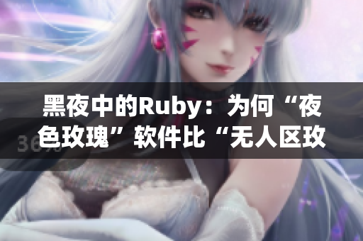 黑夜中的Ruby：為何“夜色玫瑰”軟件比“無人區玫瑰”軟件價格高很多？