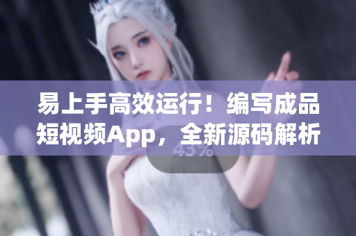 易上手高效運(yùn)行！編寫成品短視頻App，全新源碼解析！