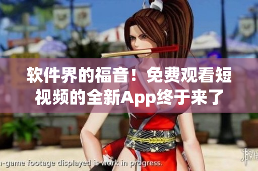 軟件界的福音！免費觀看短視頻的全新App終于來了