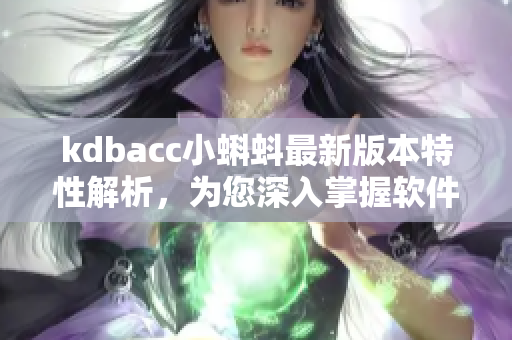 kdbacc小蝌蚪最新版本特性解析，為您深入掌握軟件的更新內容