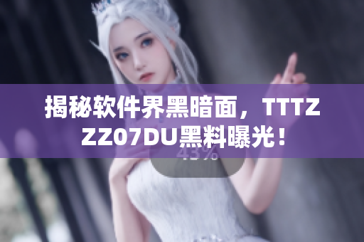 揭秘軟件界黑暗面，TTTZZZ07DU黑料曝光！