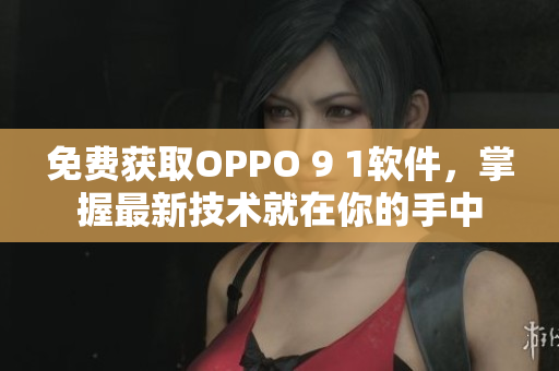 免費獲取OPPO 9 1軟件，掌握最新技術就在你的手中