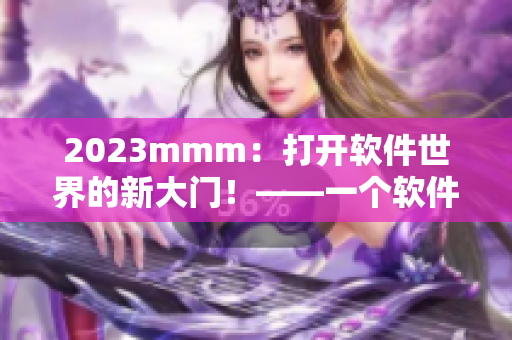 2023mmm：打開軟件世界的新大門！——一個軟件推廣的全新視角