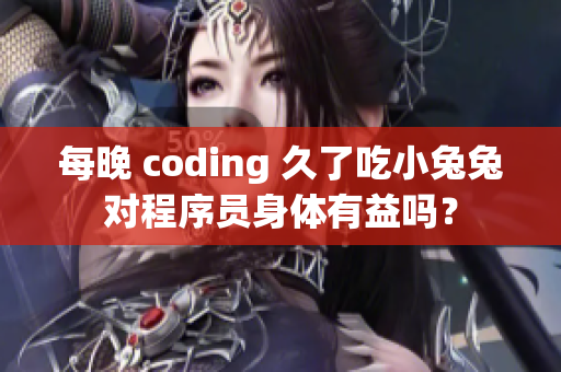 每晚 coding 久了吃小兔兔對程序員身體有益嗎？