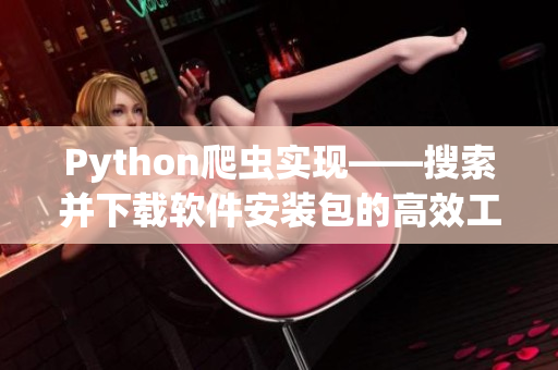 Python爬蟲實現——搜索并下載軟件安裝包的高效工具