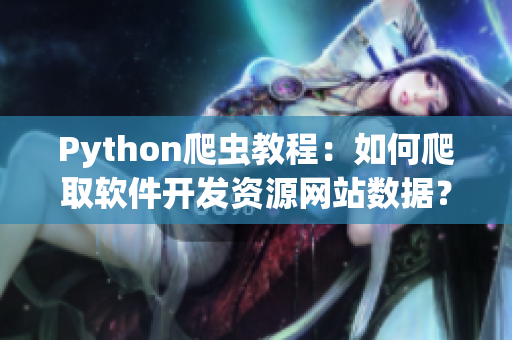 Python爬蟲教程：如何爬取軟件開發資源網站數據？