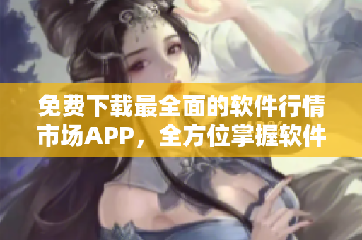 免費(fèi)下載最全面的軟件行情市場APP，全方位掌握軟件產(chǎn)品變化動(dòng)態(tài)！