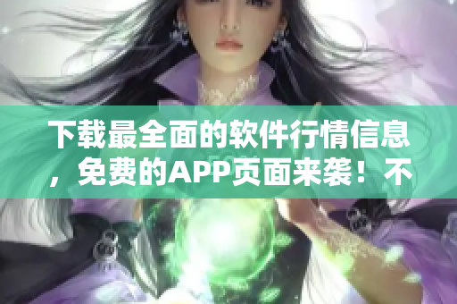 下載最全面的軟件行情信息，免費的APP頁面來襲！不容錯過！