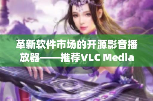 革新軟件市場(chǎng)的開源影音播放器——推薦VLC Media Player