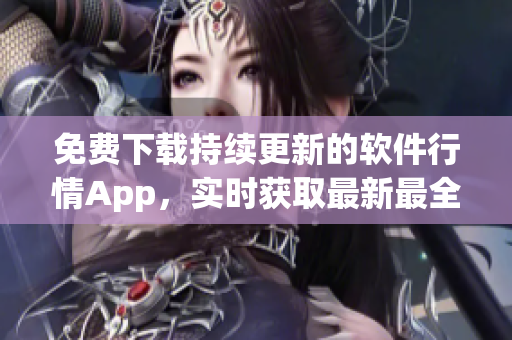 免費下載持續更新的軟件行情App，實時獲取最新最全的軟件行情價格！