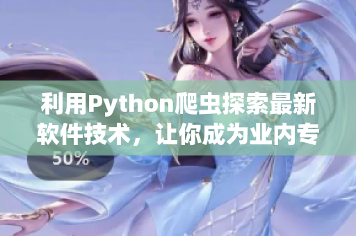 利用Python爬蟲探索最新軟件技術(shù)，讓你成為業(yè)內(nèi)專家！