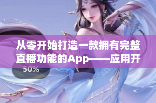 從零開始打造一款擁有完整直播功能的App——應用開發指南