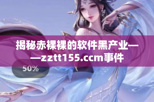 揭秘赤裸裸的軟件黑產業——zztt155.ccm事件