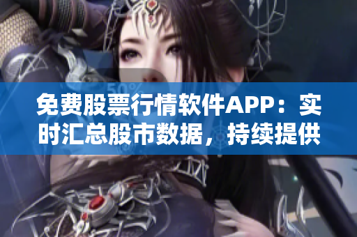 免費股票行情軟件APP：實時匯總股市數據，持續提供投資決策依據。