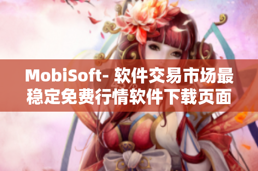 MobiSoft- 軟件交易市場最穩定免費行情軟件下載頁面盤點