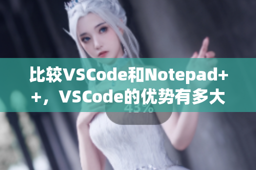 比較VSCode和Notepad++，VSCode的優(yōu)勢有多大？