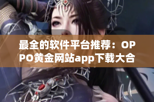 最全的軟件平臺(tái)推薦：OPPO黃金網(wǎng)站app下載大合集