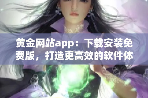 黃金網站app：下載安裝免費版，打造更高效的軟件體驗