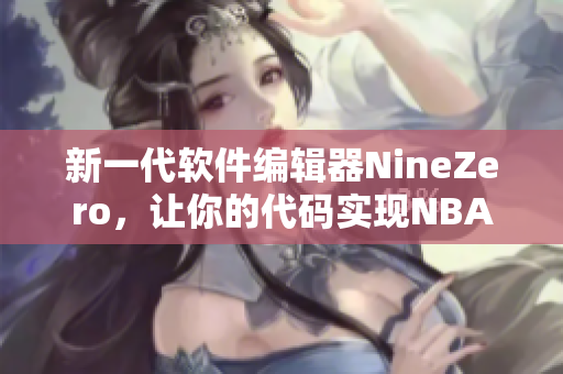 新一代軟件編輯器NineZero，讓你的代碼實(shí)現(xiàn)NBA級別運(yùn)行效能