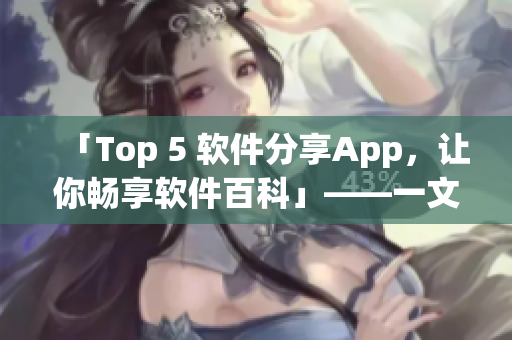 「Top 5 軟件分享App，讓你暢享軟件百科」——一文解鎖下載術(shù)!