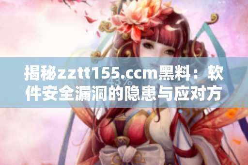 揭秘zztt155.ccm黑料：軟件安全漏洞的隱患與應(yīng)對(duì)方案