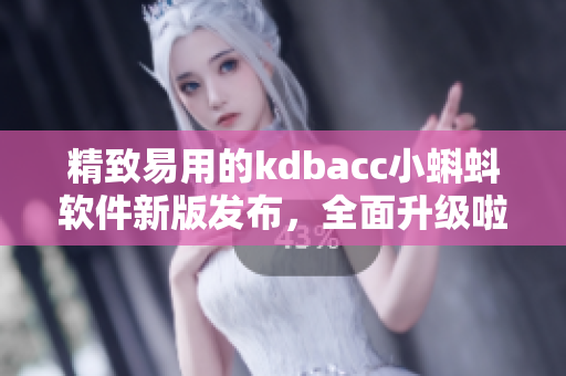 精致易用的kdbacc小蝌蚪軟件新版發(fā)布，全面升級啦！