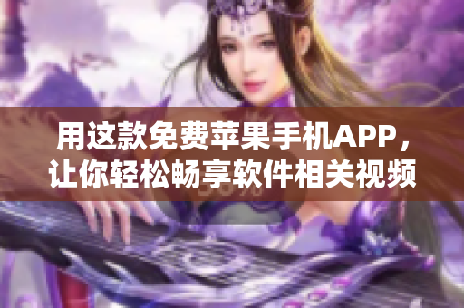 用這款免費蘋果手機APP，讓你輕松暢享軟件相關視頻！——不容錯過！