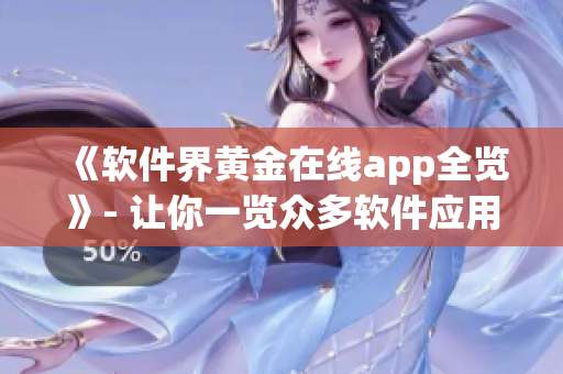 《軟件界黃金在線app全覽》- 讓你一覽眾多軟件應用和資訊的綜合平臺