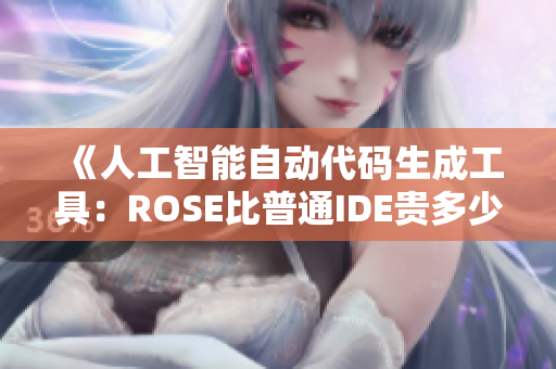 《人工智能自動代碼生成工具：ROSE比普通IDE貴多少？》