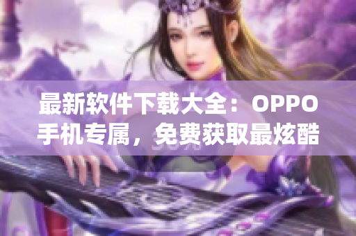 最新軟件下載大全：OPPO手機專屬，免費獲取最炫酷的黃金網站app！