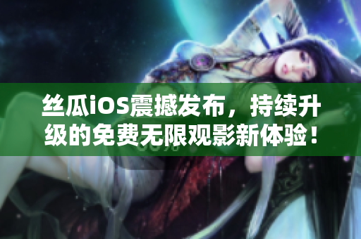 絲瓜iOS震撼發布，持續升級的免費無限觀影新體驗！