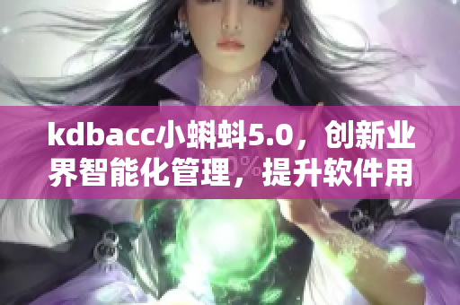 kdbacc小蝌蚪5.0，創新業界智能化管理，提升軟件用戶體驗