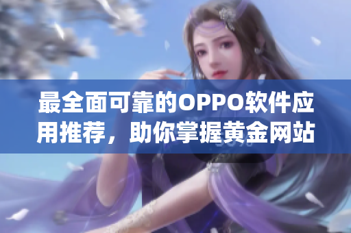 最全面可靠的OPPO軟件應(yīng)用推薦，助你掌握黃金網(wǎng)站app大全！