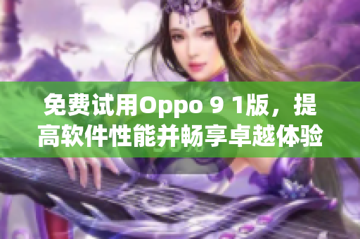 免費試用Oppo 9 1版，提高軟件性能并暢享卓越體驗